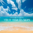 Алексей Чумаков - Увезу тебя на море